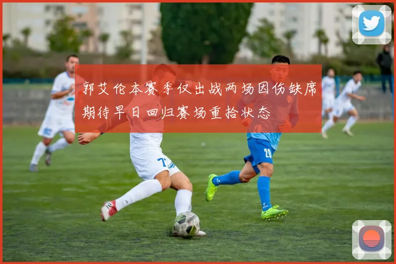 郭艾伦本赛季仅出战两场因伤缺席期待早日回归赛场重拾状态