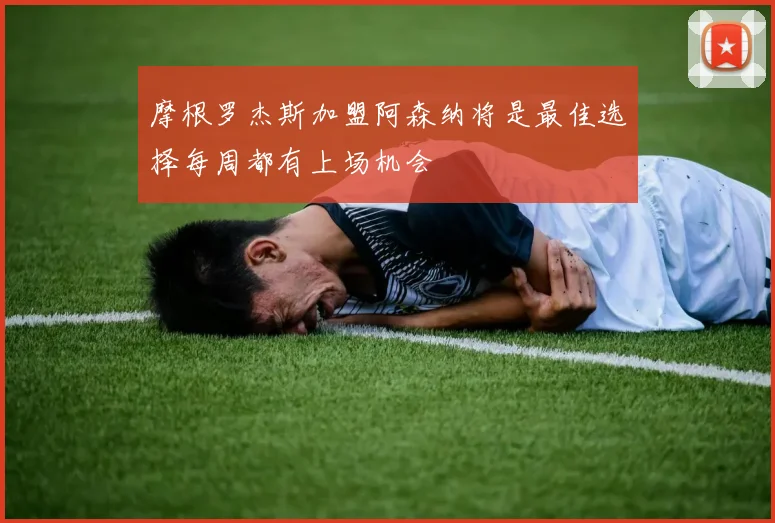 摩根罗杰斯加盟阿森纳将是最佳选择每周都有上场机会
