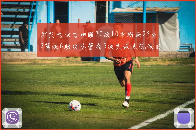 郭艾伦状态回暖20投10中斩获25分3篮板6助攻尽管有5次失误表现依旧可圈可点