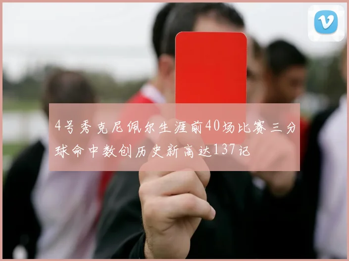 4号秀克尼佩尔生涯前40场比赛三分球命中数创历史新高达137记