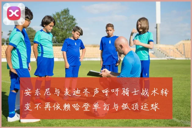 安东尼与麦迪齐声呼吁骑士战术转变不再依赖哈登单打与弧顶运球