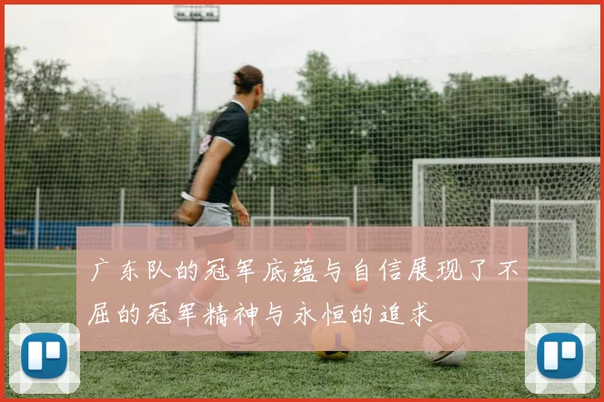 广东队的冠军底蕴与自信展现了不屈的冠军精神与永恒的追求