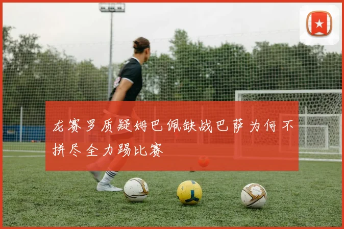 龙赛罗质疑姆巴佩缺战巴萨为何不拼尽全力踢比赛