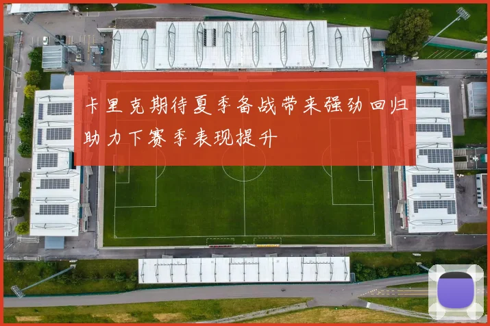 卡里克期待夏季备战带来强劲回归助力下赛季表现提升